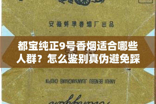 都宝纯正9号香烟适合哪些人群？怎么鉴别真伪避免踩坑？